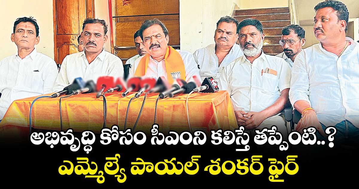 అభివృద్ధి కోసం సీఎంని కలిస్తే తప్పేంటి..?: ఎమ్మెల్యే పాయల్ శంకర్ ఫైర్