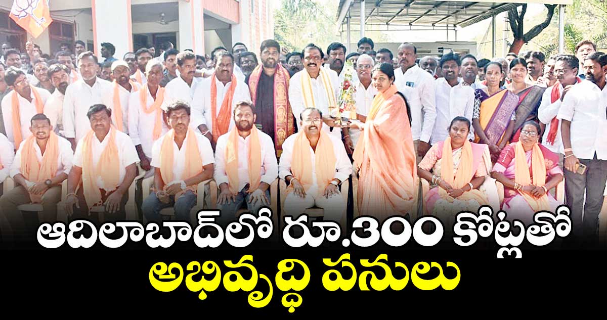 ఆదిలాబాద్లో రూ.300 కోట్లతో అభివృద్ధి పనులు : ఎమ్మెల్యే పాయల్ శంకర్
