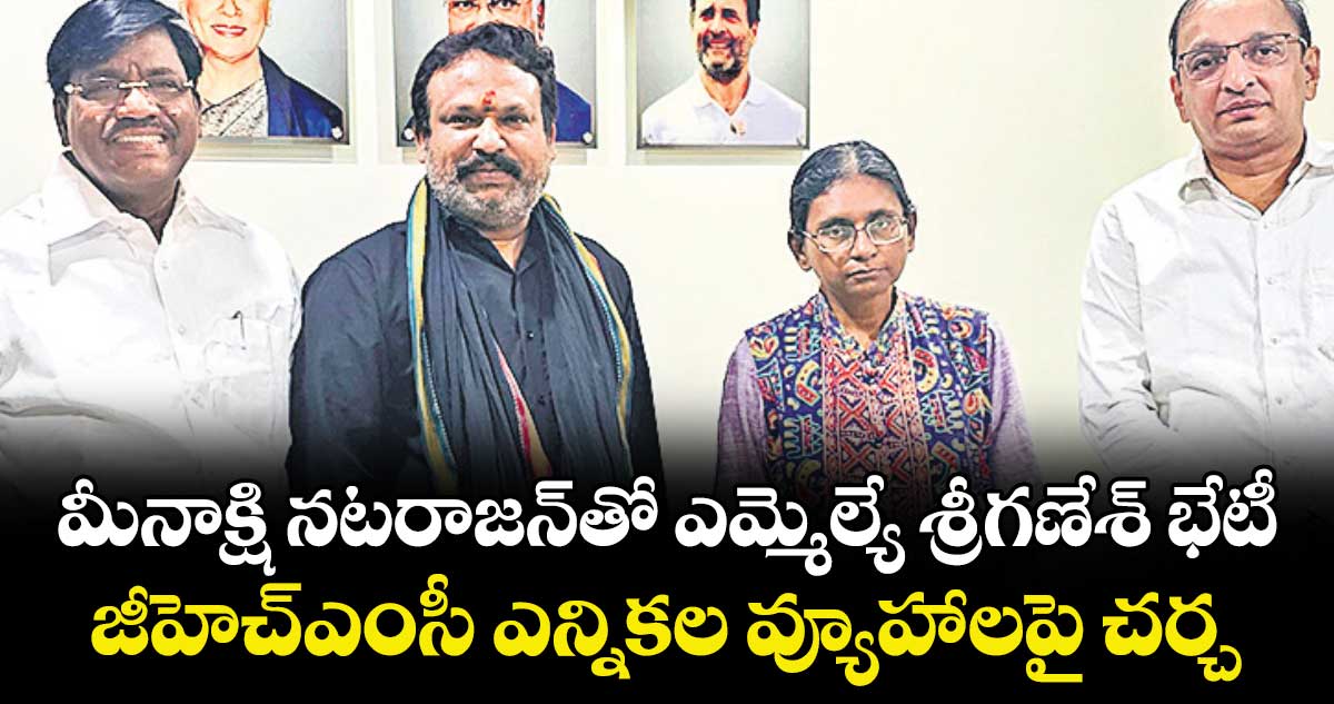 మీనాక్షి నటరాజన్తో ఎమ్మెల్యే శ్రీగణేశ్ భేటీ.. జీహెచ్ఎంసీ ఎన్నికల వ్యూహాలపై చర్చ