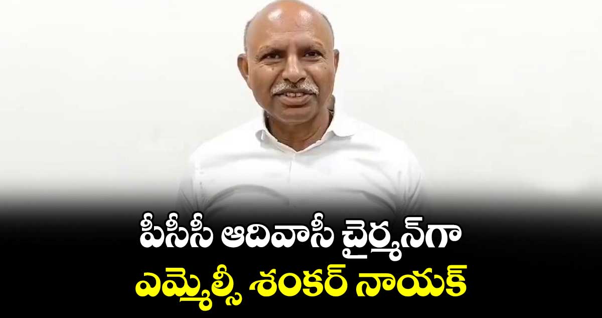 పీసీసీ ఆదివాసీ చైర్మన్గా ఎమ్మెల్సీ శంకర్ నాయక్