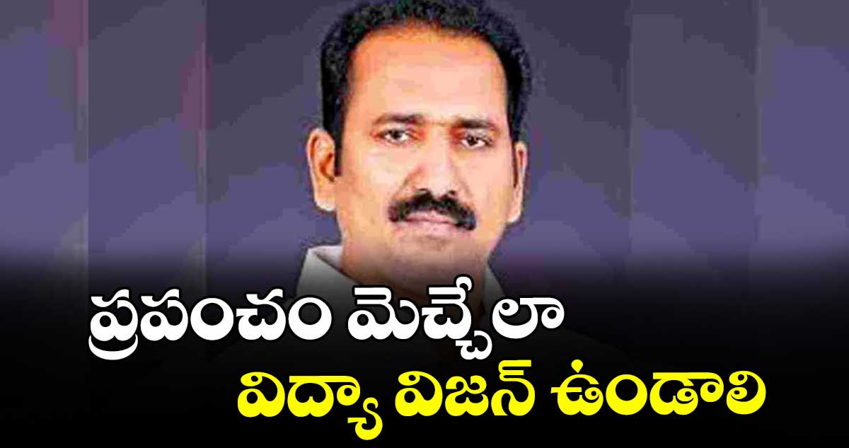 ప్రపంచం మెచ్చేలా విద్యా విజన్ ఉండాలి : ఎమ్మెల్సీ శ్రీపాల్‌‌‌‌‌‌‌‌‌‌‌‌‌‌‌‌ రెడ్డి