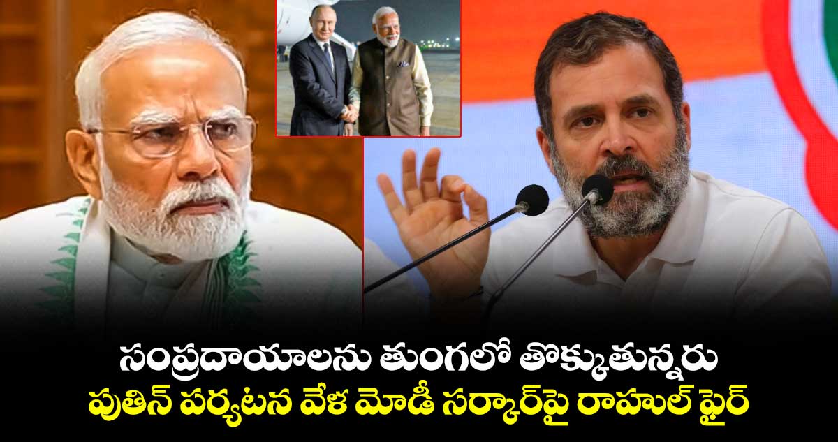 సంప్రదాయాలను తుంగలో తొక్కుతున్నరు: పుతిన్ పర్యటన వేళ మోడీ సర్కార్‎పై రాహుల్ ఫైర్