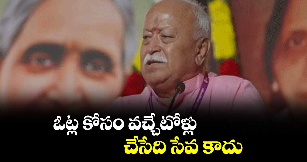 ఓట్ల కోసం వచ్చేటోళ్లు చేసేది సేవ కాదు : మోహన్ భాగవత్‌‌‌‌‌‌‌‌