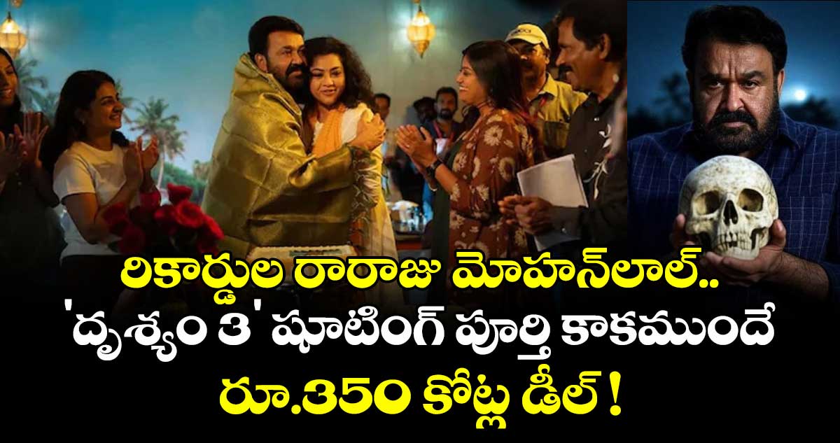 Mohanlal: రికార్డుల రారాజు మోహన్‌లాల్.. 'దృశ్యం 3' షూటింగ్ పూర్తి కాకముందే రూ.350 కోట్ల డీల్ !