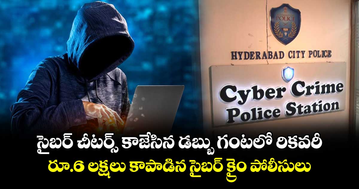 సైబర్ చీటర్స్ కాజేసిన డబ్బు గంటలో రికవరీ.. రూ.6 లక్షలు కాపాడిన సైబర్ క్రైం పోలీసులు