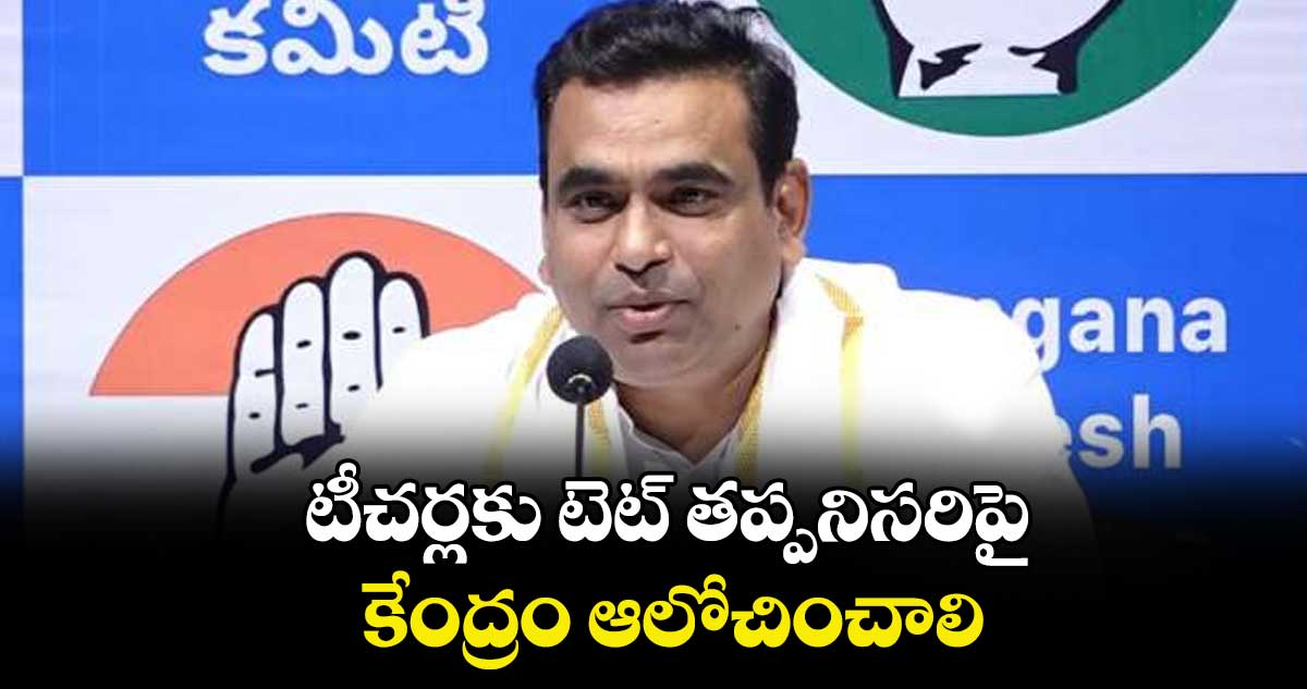 టీచర్లకు టెట్ తప్పనిసరిపై కేంద్రం ఆలోచించాలి: చామల