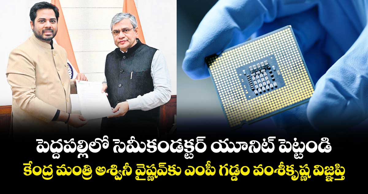 పెద్దపల్లిలో సెమీకండక్టర్ యూనిట్ పెట్టండి కేంద్ర మంత్రి అశ్వినీ వైష్ణవ్‌‌కు ఎంపీ గడ్డం వంశీకృష్ణ విజ్ఞప్తి