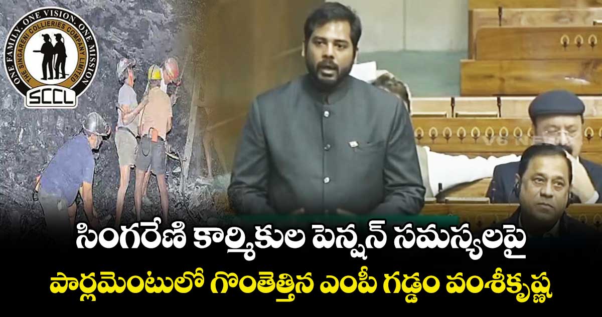 సింగరేణి కార్మికుల పెన్షన్ సమస్యలపై.. పార్లమెంటులో గొంతెత్తిన ఎంపీ గడ్డం వంశీకృష్ణ