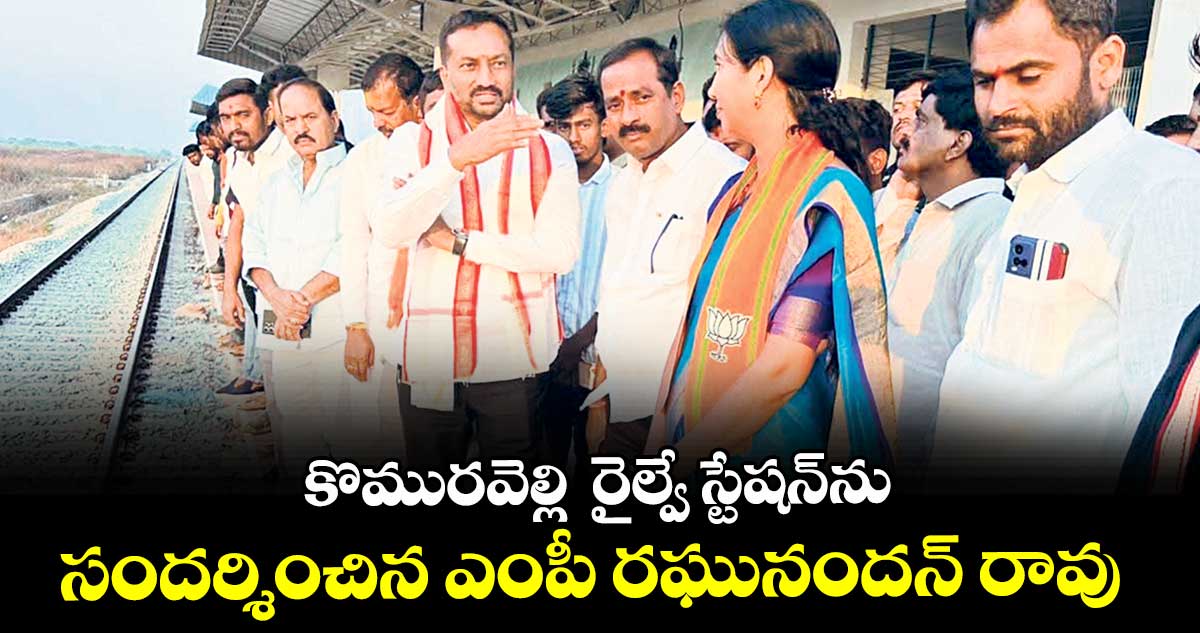 కొమురవెల్లి  రైల్వే స్టేషన్‌ను సందర్శించిన ఎంపీ రఘునందన్ రావు
