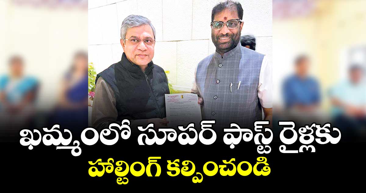 ఖమ్మంలో సూపర్ ఫాస్ట్ రైళ్లకు హాల్టింగ్ కల్పించండి : వద్దిరాజు రవిచంద్ర 