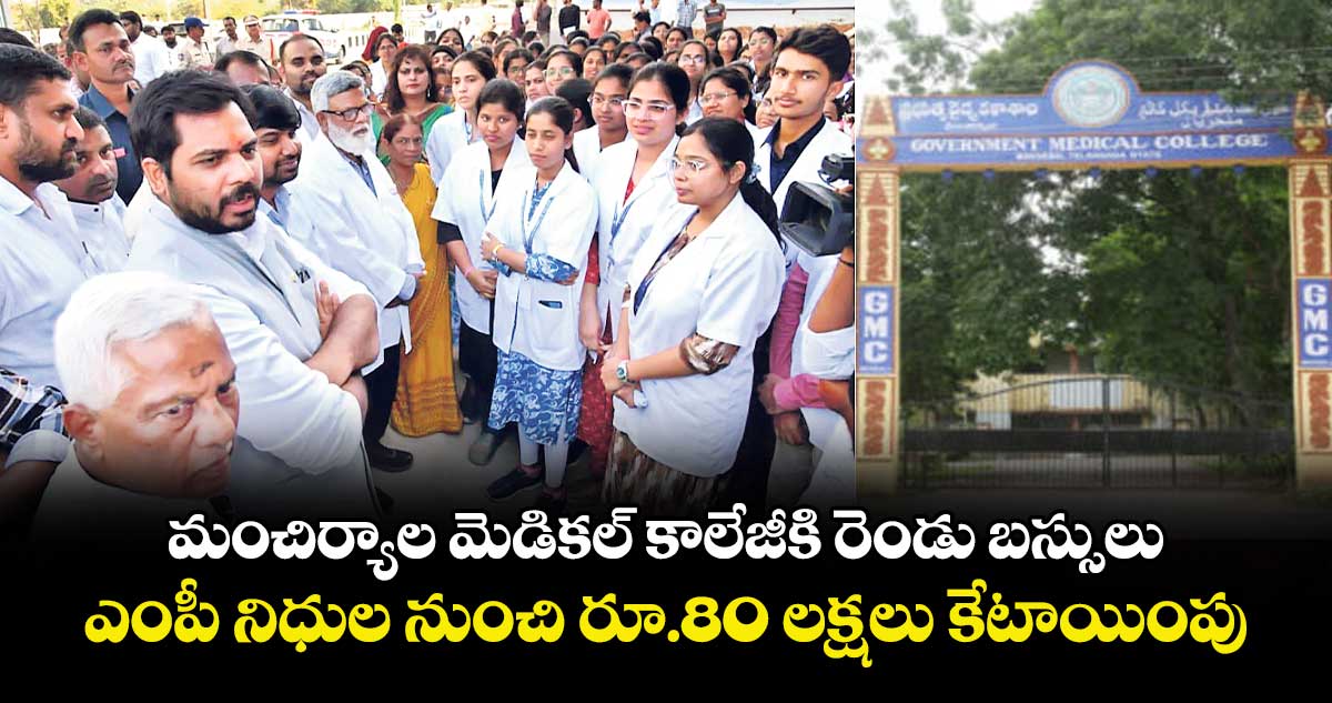 మంచిర్యాల మెడికల్ కాలేజీకి రెండు బస్సులు.. ఎంపీ నిధుల నుంచి రూ.80 లక్షలు కేటాయింపు 