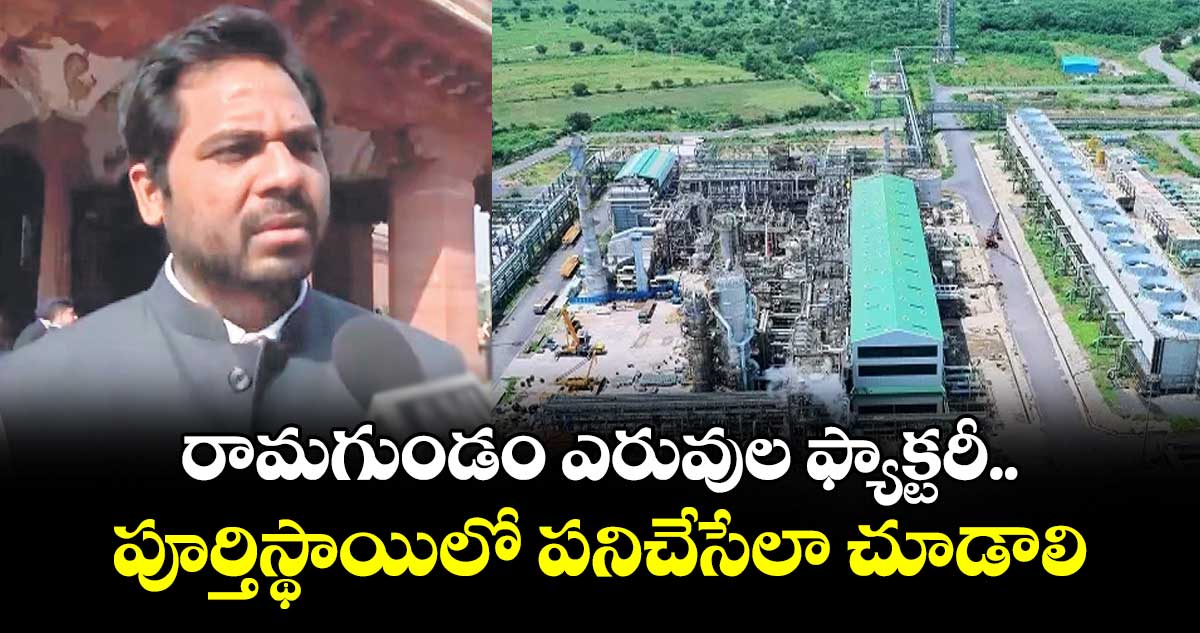 రామగుండం ఎరువుల ఫ్యాక్టరీ పూర్తిస్థాయిలో పనిచేసేలా చూడాలి : ఎంపీ వంశీకృష్ణ
