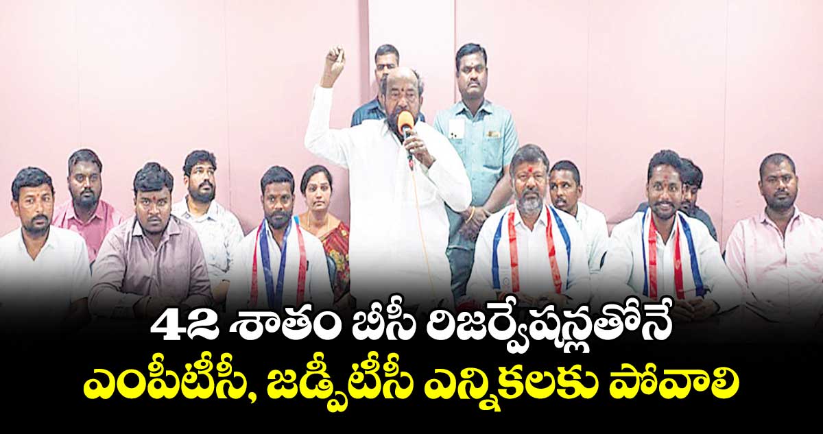 42 శాతం బీసీ రిజర్వేషన్లతోనే.. ఎంపీటీసీ, జడ్పీటీసీ ఎన్నికలకు పోవాలి : ఆర్ కృష్ణయ్య