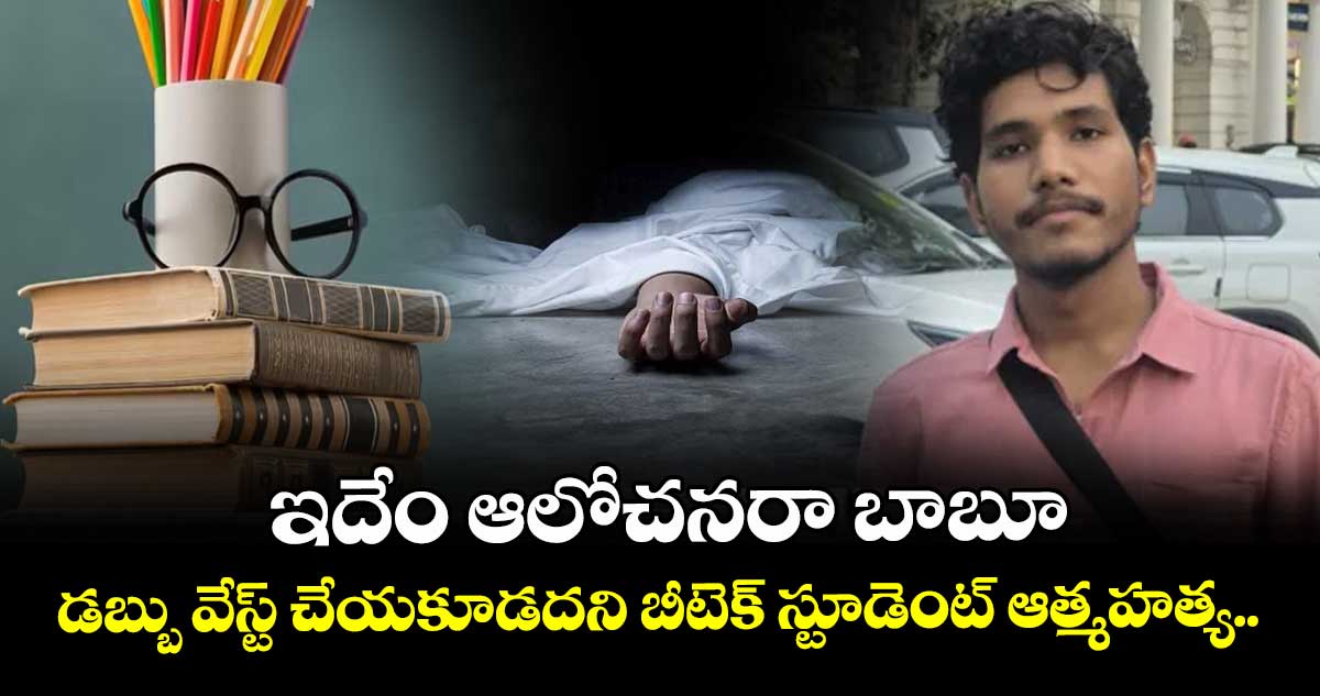 ఇదేం ఆలోచనరా బాబూ : డబ్బు వేస్ట్ చేయకూడదని బీటెక్ స్టూడెంట్ ఆత్మహత్య..