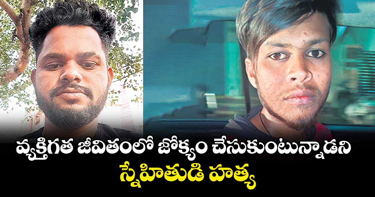 వ్యక్తిగత జీవితంలో జోక్యం చేసుకుంటున్నాడని స్నేహితుడి హత్య