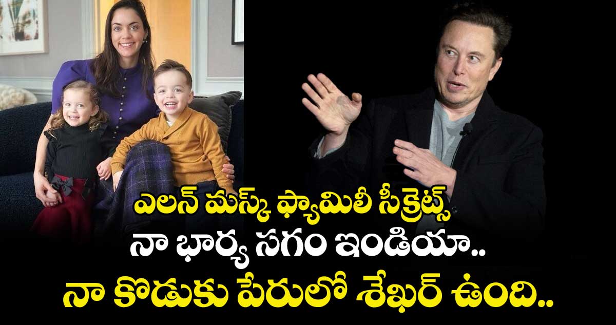 ఎలన్ మస్క్ ఫ్యామిలీ సీక్రెట్స్ : నా భార్య సగం ఇండియా.. నా కొడుకు పేరులో శేఖర్ ఉంది..