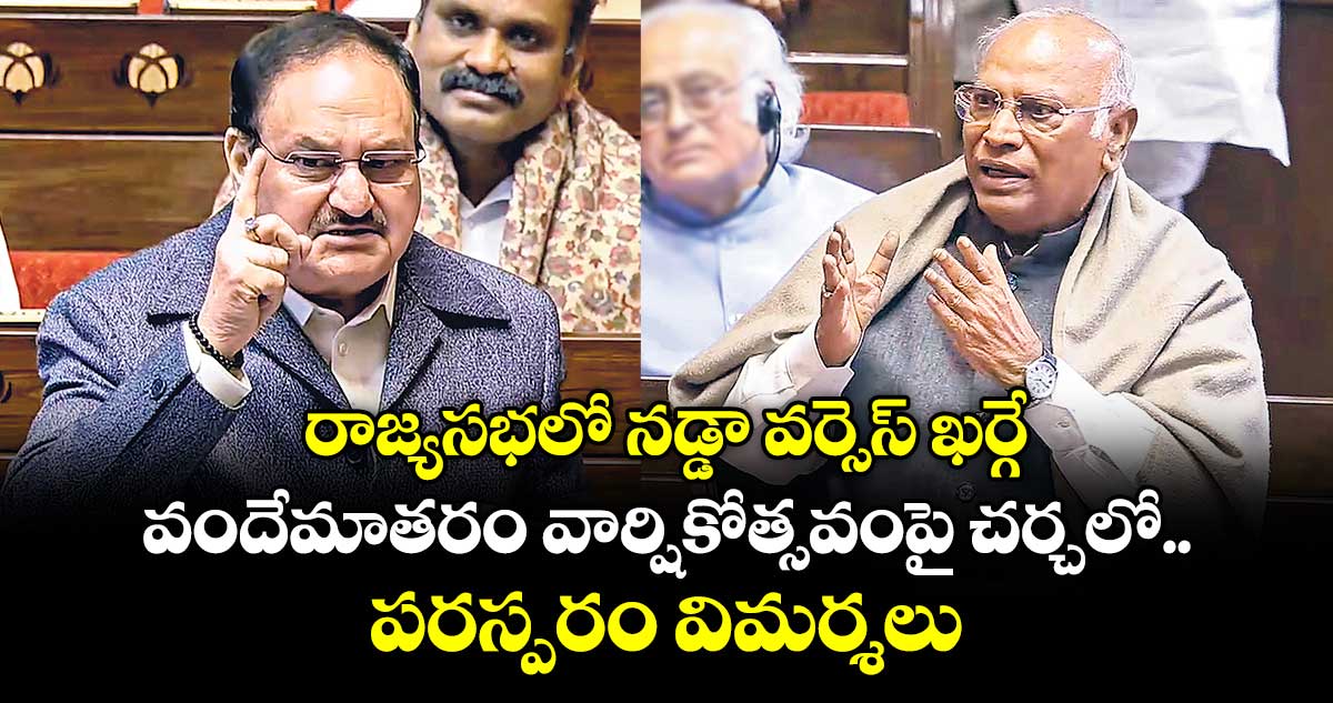 రాజ్యసభలో నడ్డా వర్సెస్ ఖర్గే ..వందేమాతరం వార్షికోత్సవంపై చర్చలో పరస్పరం విమర్శలు