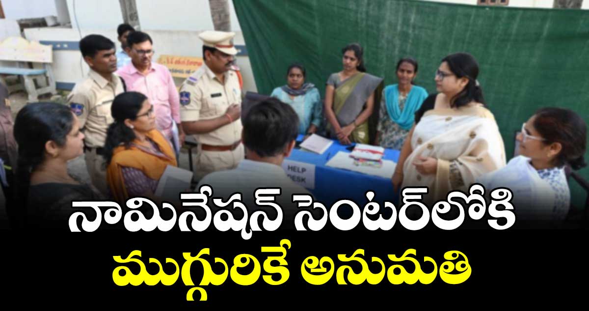 నామినేషన్ సెంటర్లోకి ముగ్గురికే అనుమతి