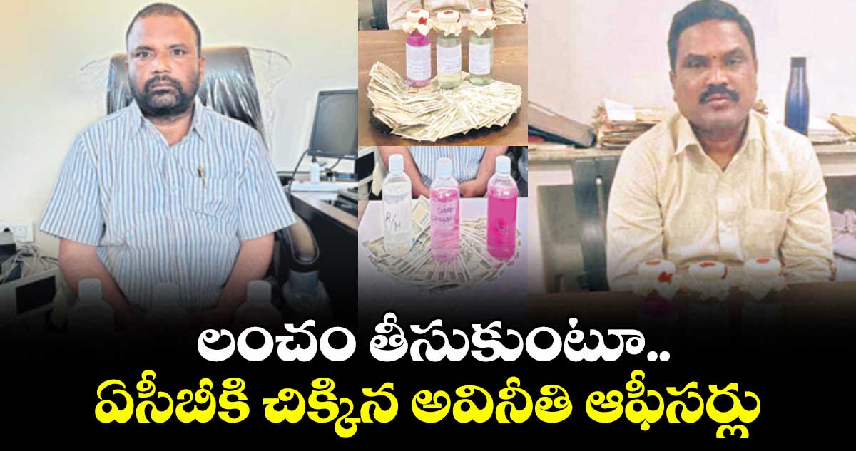 లంచం తీసుకుంటూ ఏసీబీకి చిక్కిన అవినీతి ఆఫీసర్లు