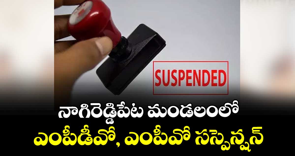 నాగిరెడ్డిపేట మండలంలో ఎంపీడీవో, ఎంపీవో సస్పెన్షన్