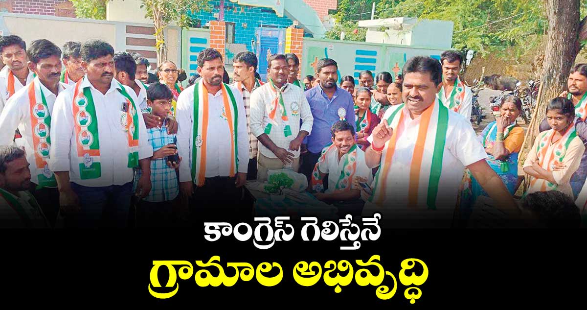 కాంగ్రెస్ గెలిస్తేనే గ్రామాల అభివృద్ధి : గుమ్ముల మోహన్ రెడ్డి