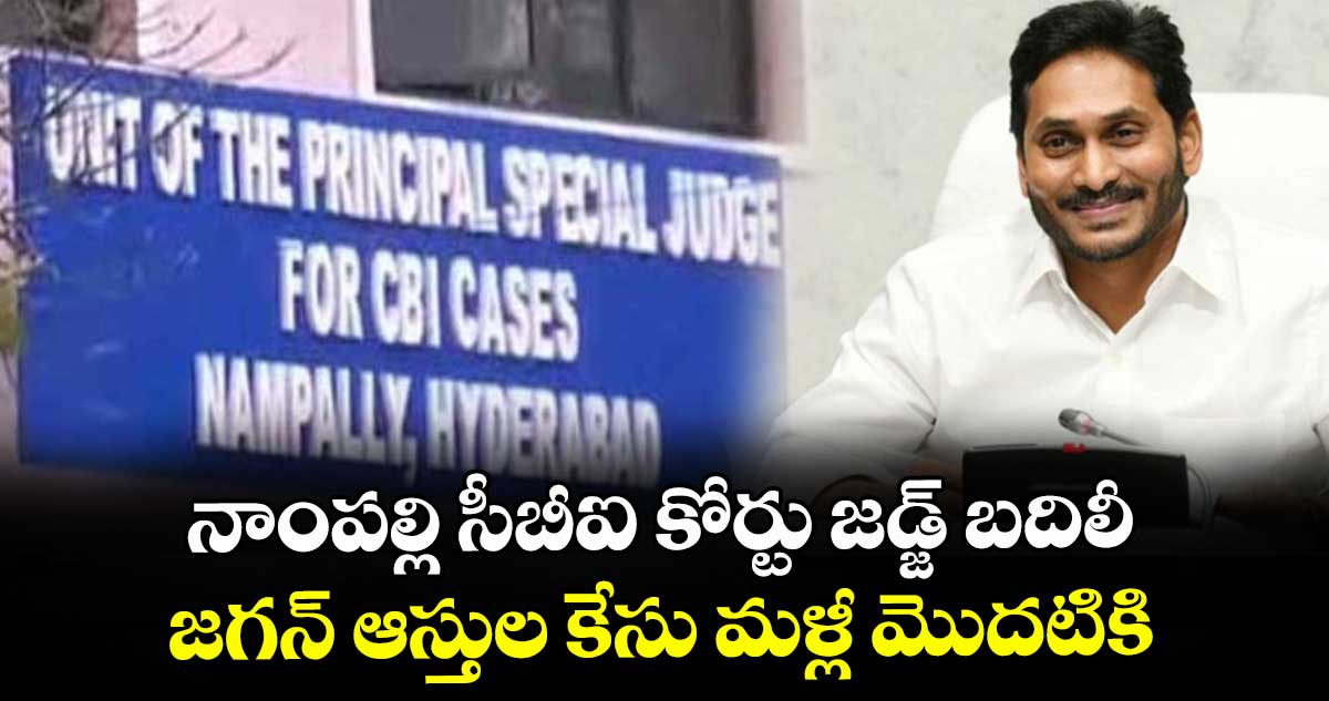 నాంపల్లి సీబీఐ కోర్టు జడ్జ్ బదిలీ.. జగన్ ఆస్తుల కేసు మళ్లీ మొదటికి