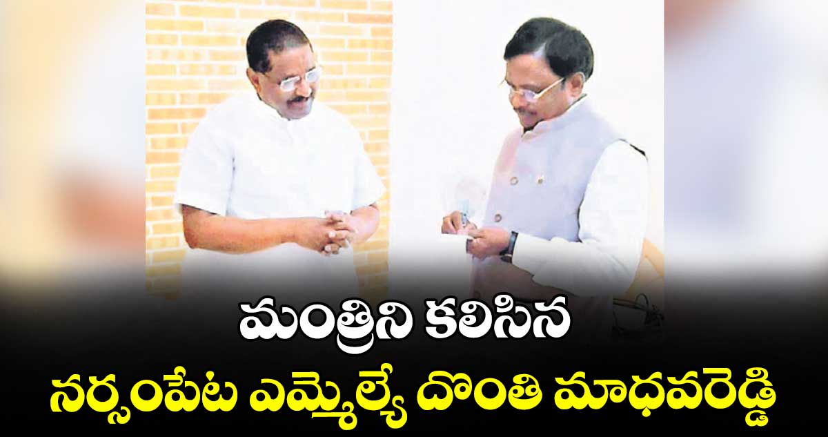 మంత్రిని కలిసిన నర్సంపేట ఎమ్మెల్యే దొంతి మాధవరెడ్డి