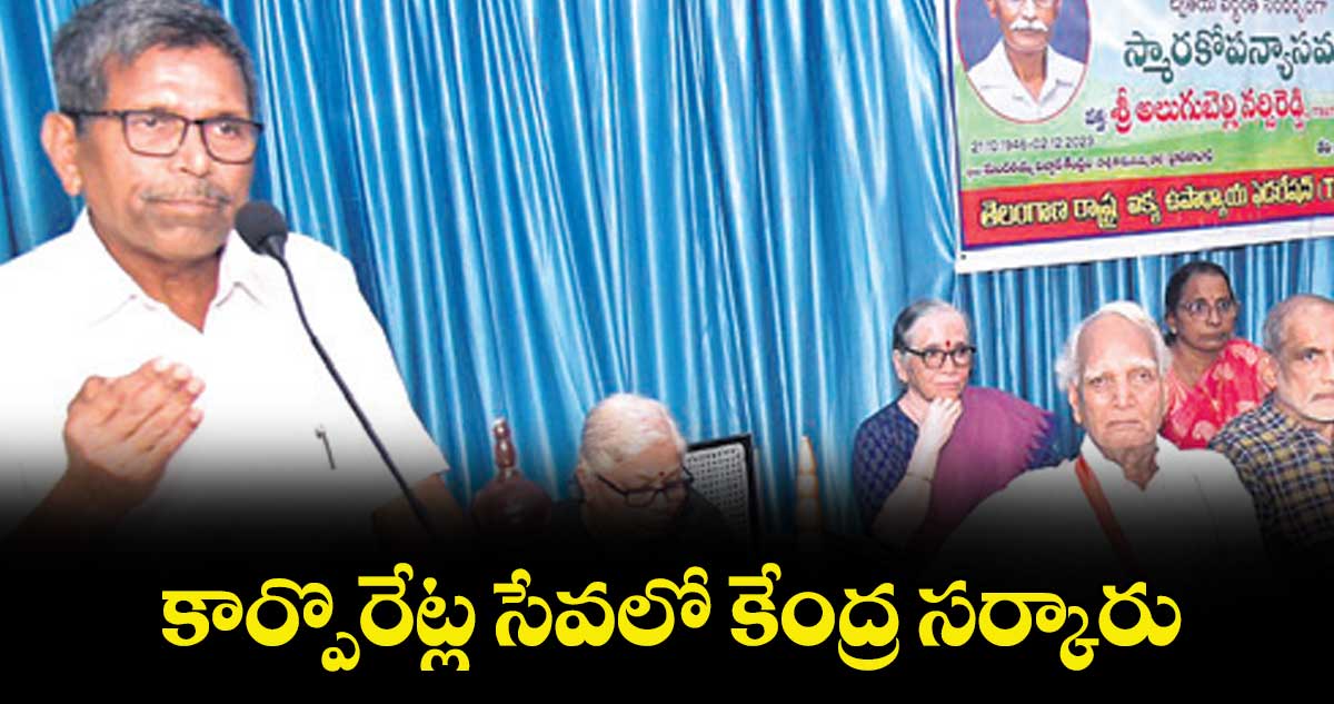 కార్పొరేట్ల సేవలో  కేంద్ర సర్కారు : అలుగుబెల్లి నర్సిరెడ్డి 