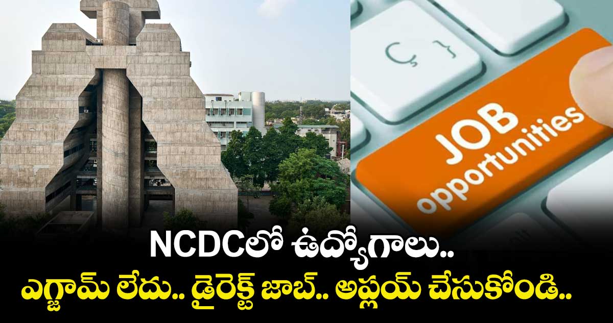 NCDCలో ఉద్యోగాలు.. ఎగ్జామ్ లేదు.. డైరెక్ట్ జాబ్.. అప్లయ్ చేసుకోండి..  