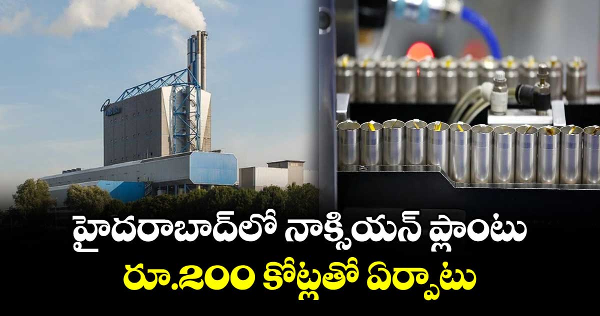 హైదరాబాద్లో నాక్సియన్ ప్లాంటు.. రూ.200 కోట్లతో ఏర్పాటు