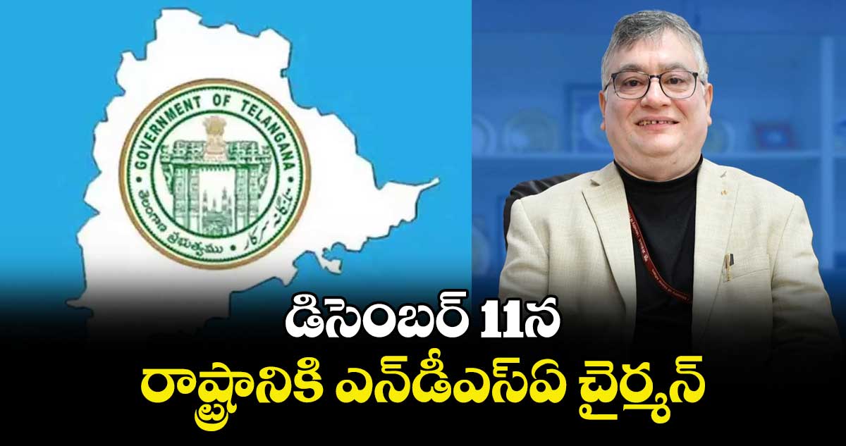 డిసెంబర్ 11న  రాష్ట్రానికి ఎన్డీఎస్ఏ చైర్మన్