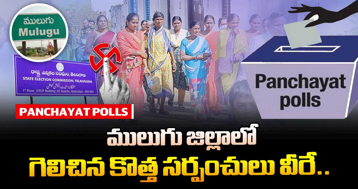 తెలంగాణ పంచాయతీ ఎన్నికలు : ములుగు జిల్లాలో గెలిచిన కొత్త సర్పంచులు వీరే