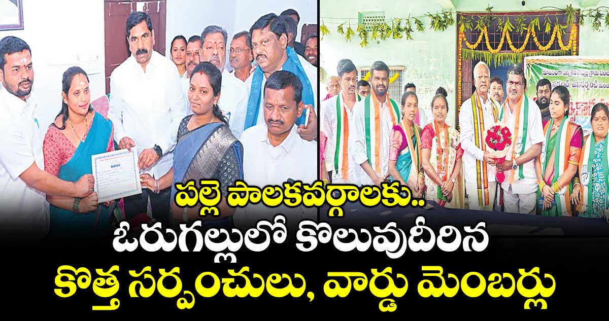 పల్లె పాలకవర్గాలకు..ఓరుగల్లులో కొలువుదీరిన కొత్త సర్పంచులు, వార్డు మెంబర్లు