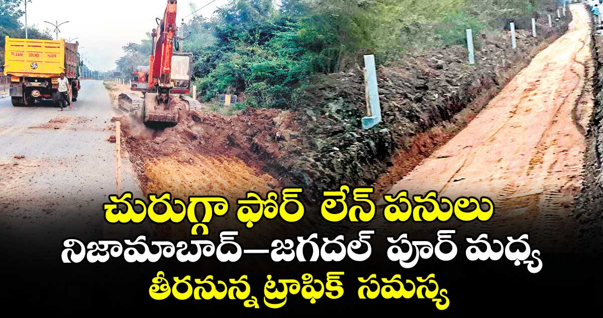 చురుగ్గా ఫోర్  లేన్ పనులు.. నిజామాబాద్–జగదల్  పూర్ మధ్య తీరనున్న ట్రాఫిక్  సమస్య