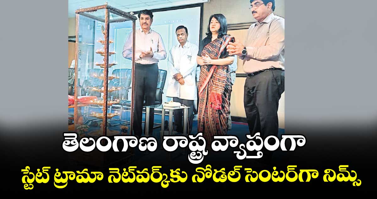 తెలంగాణ రాష్ట్ర వ్యాప్తంగా స్టేట్ ట్రామా నెట్వర్క్కు నోడల్ సెంటర్గా నిమ్స్