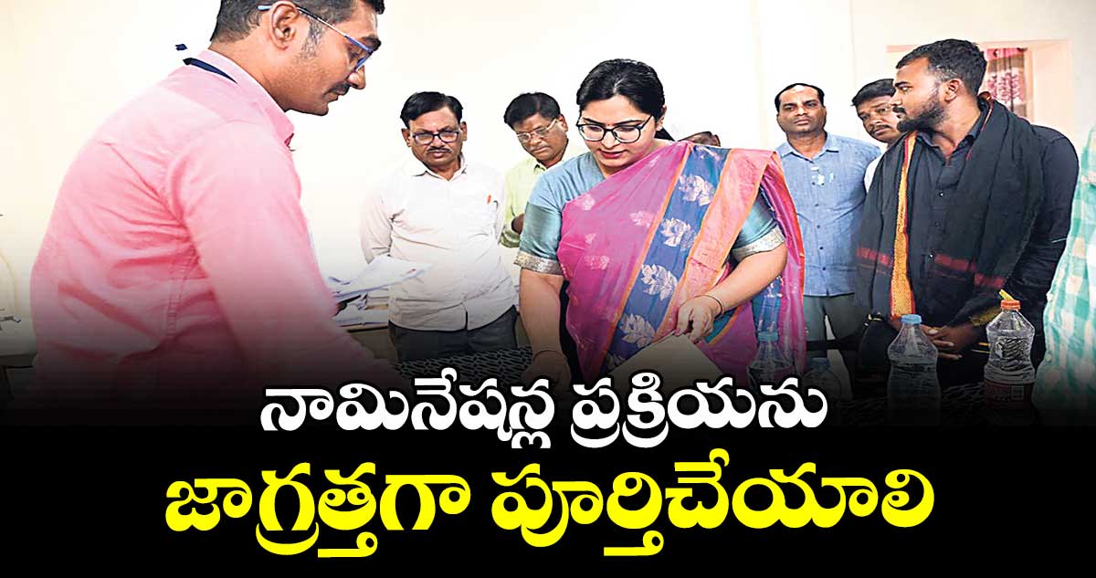 నామినేషన్ల ప్రక్రియను జాగ్రత్తగా పూర్తిచేయాలి : కలెక్టర్ అభిలాష అభినవ్