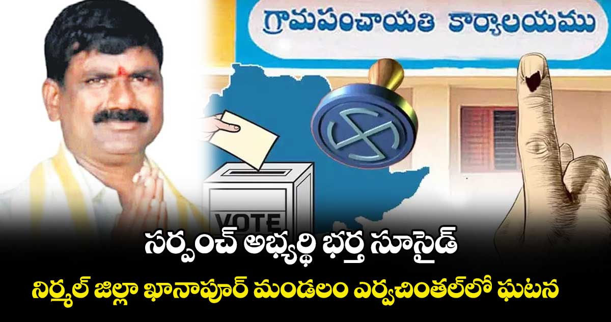 సర్పంచ్‌‌‌‌‌‌‌‌ అభ్యర్థి భర్త సూసైడ్‌‌‌‌‌‌‌‌.. నిర్మల్‌‌‌‌‌‌‌‌ జిల్లా ఖానాపూర్‌‌‌‌‌‌‌‌ మండలం ఎర్వచింతల్‌‌‌‌‌‌‌‌ లో ఘటన