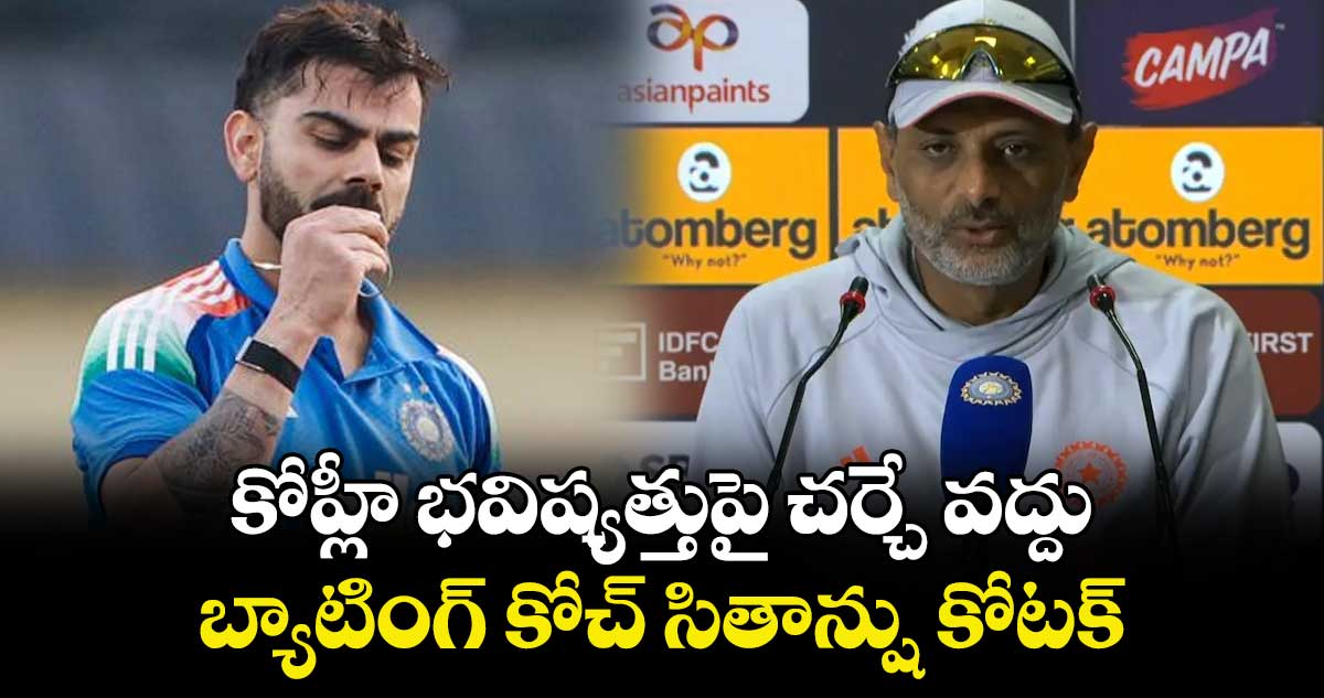 కోహ్లీ భవిష్యత్తుపై చర్చే వద్దు: బ్యాటింగ్ కోచ్ సితాన్షు కోటక్‌‌