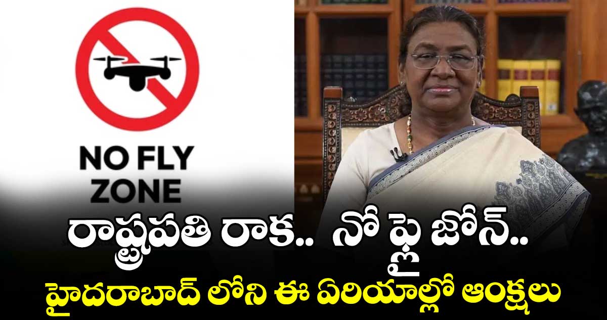 రాష్ట్రపతి రాక..  నో ఫ్లై జోన్..  హైదరాబాద్ లోని ఈ ఏరియాల్లో ఆంక్షలు