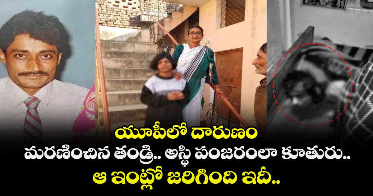 యూపీలో దారుణం: మరణించిన తండ్రి.. అస్థి పంజరంలా కూతురు.. ఆ ఇంట్లో జరిగింది ఇదీ..