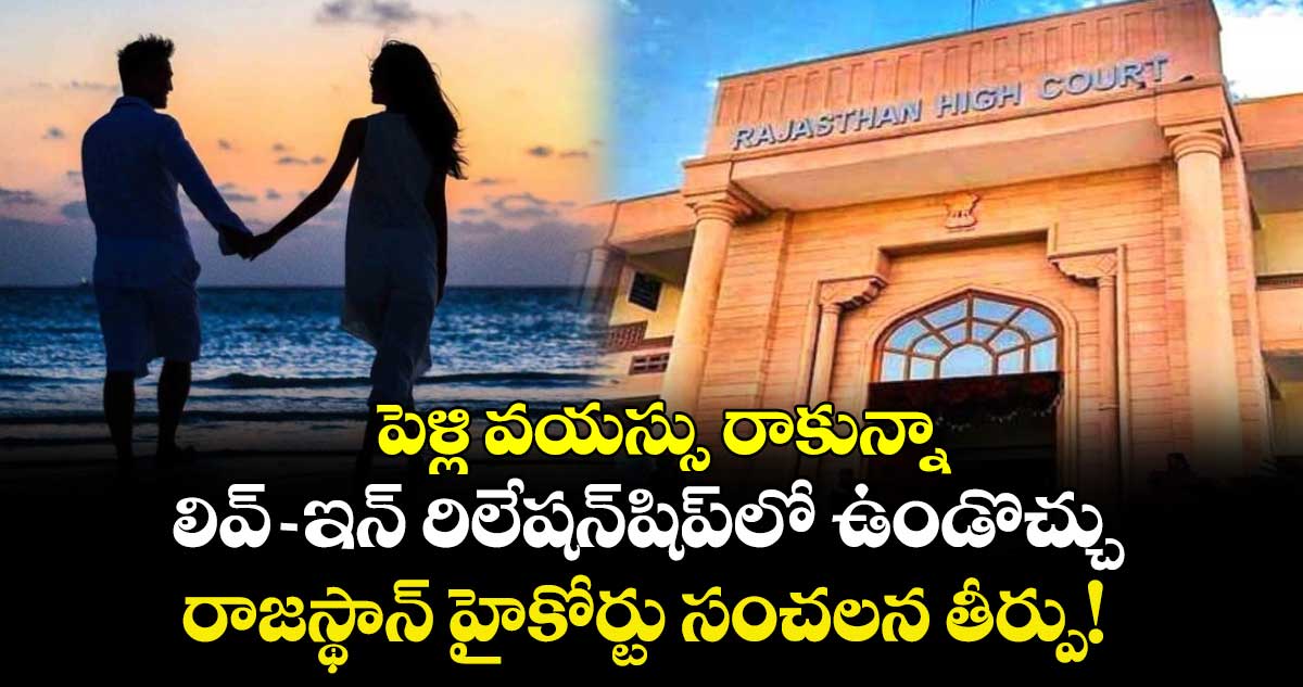 పెళ్లి వయస్సు రాకున్నా లివ్-ఇన్ రిలేషన్‌షిప్‌లో ఉండొచ్చు: రాజస్థాన్ హైకోర్టు సంచలన తీర్పు!