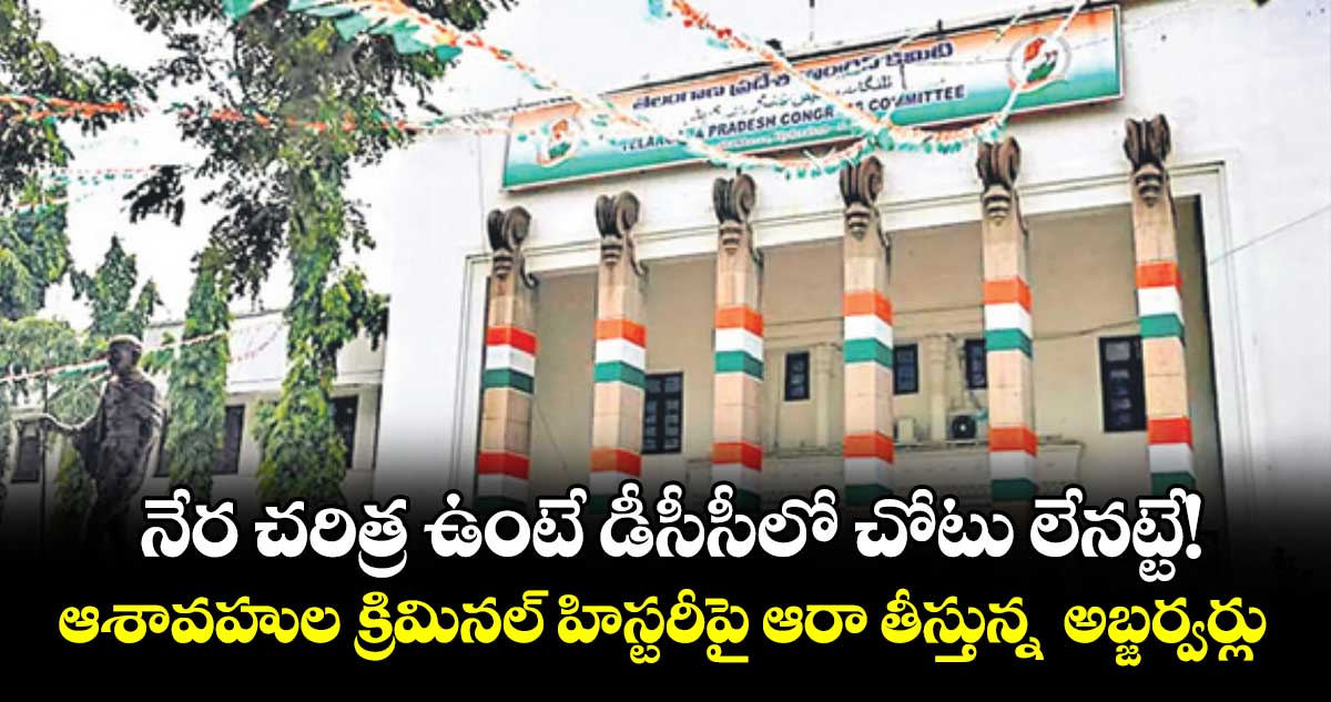 నేర చరిత్ర ఉంటే డీసీసీలో చోటు లేనట్టే!. ఆశావహుల క్రిమినల్ హిస్టరీపై ఆరా తీస్తున్న  అబ్జర్వర్లు