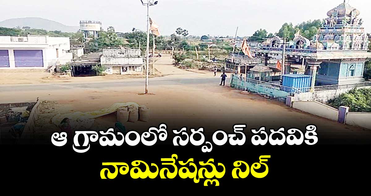 ఆ గ్రామంలో సర్పంచ్ పదవికి నామినేషన్లు నిల్
