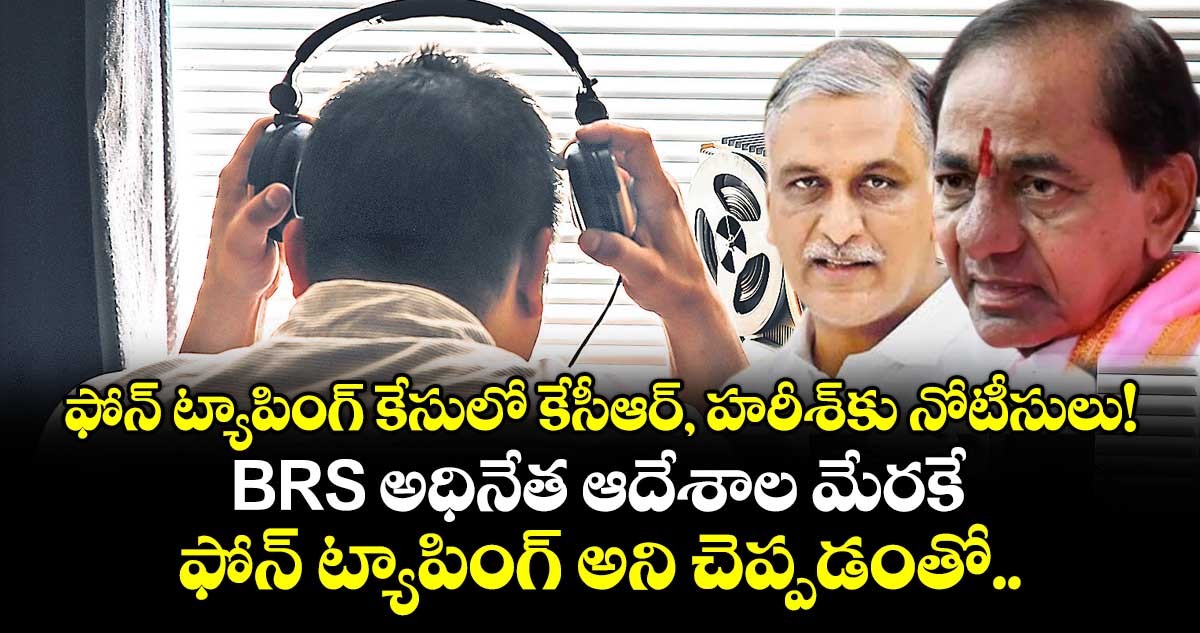 ఫోన్ ట్యాపింగ్ కేసులో కేసీఆర్, హరీశ్⁭కు నోటీసులు! BRS అధినేత ఆదేశాల మేరకే ఫోన్ ట్యాపింగ్ అని చెప్పడంతో..