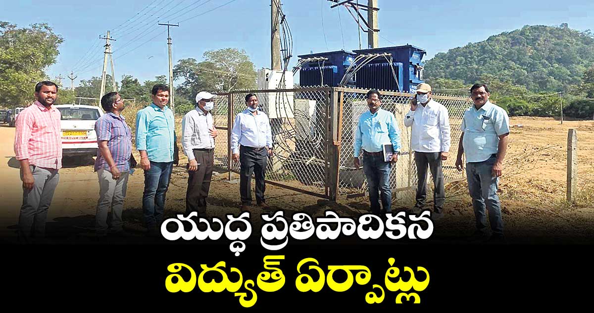 యుద్ధ ప్రతిపాదికన విద్యుత్ ఏర్పాట్లు :  డైరెక్టర్ మధుసూదన్