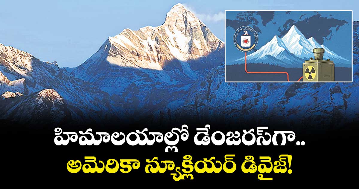 హిమాలయాల్లో డేంజరస్‌గా.. అమెరికా న్యూక్లియర్ డివైజ్!