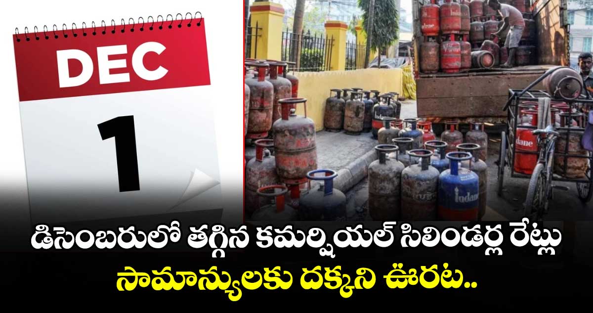 డిసెంబరులో తగ్గిన కమర్షియల్ సిలిండర్ల రేట్లు.. సామాన్యులకు దక్కని ఊరట..