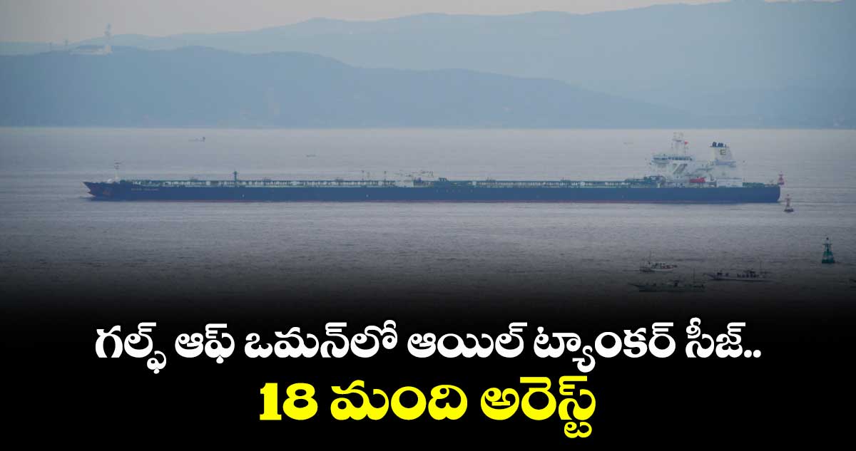 గల్ఫ్ ఆఫ్ ఒమన్‎లో ఆయిల్ ట్యాంకర్ సీజ్.. 18 మంది అరెస్ట్