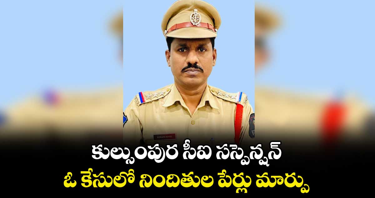 కుల్సుంపుర సీఐ సస్పెన్షన్..ఓ కేసులో నిందితుల పేర్లు మార్పు