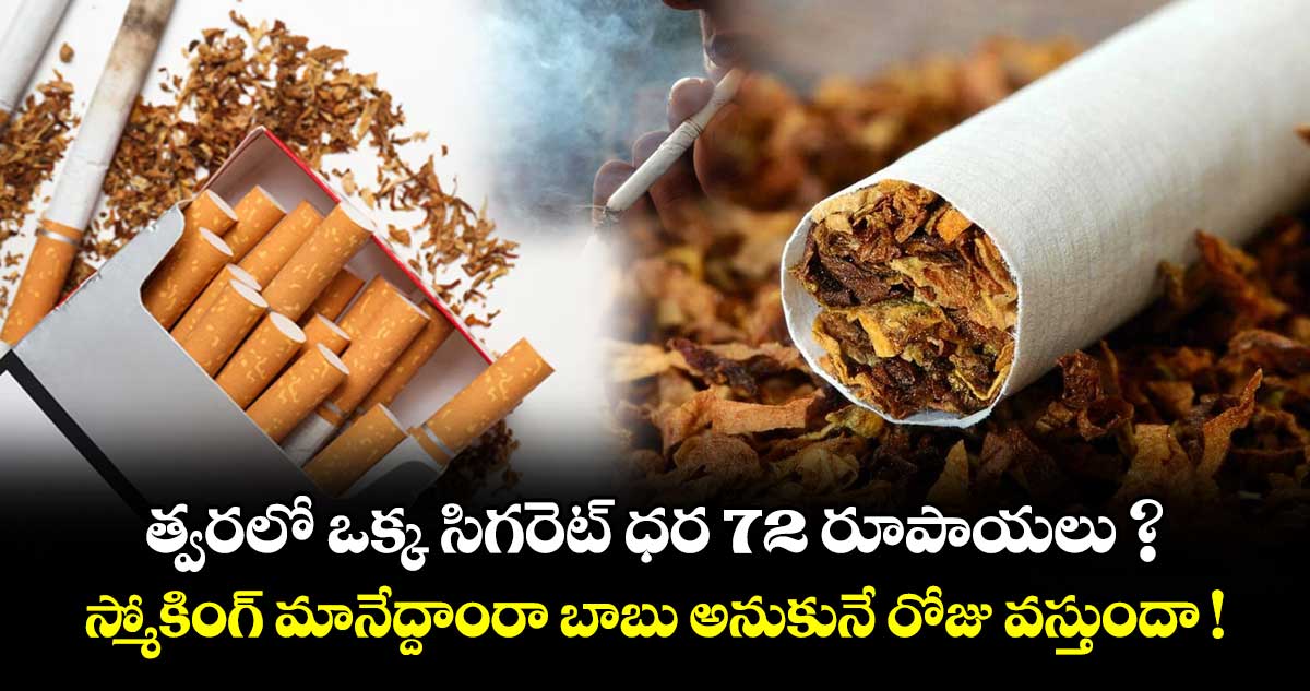 త్వరలో ఒక్క సిగరెట్ ధర 72 రూపాయలు ? స్మోకింగ్ మానేద్దాంరా బాబు అనుకునే రోజు వస్తుందా !